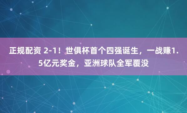 正规配资 2-1！世俱杯首个四强诞生，一战赚1.5亿元奖金，亚洲球队全军覆没