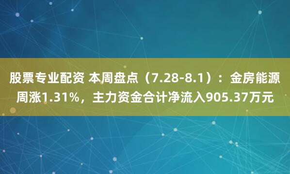 股票专业配资 本周盘点（7.28-8.1）：金房能源周涨1.31%，主力资金合计净流入905.37万元
