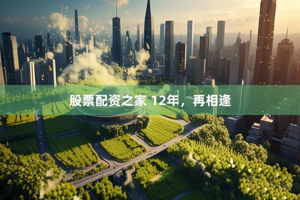 股票配资之家 12年，再相逢