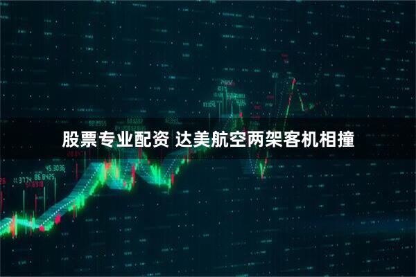 股票专业配资 达美航空两架客机相撞