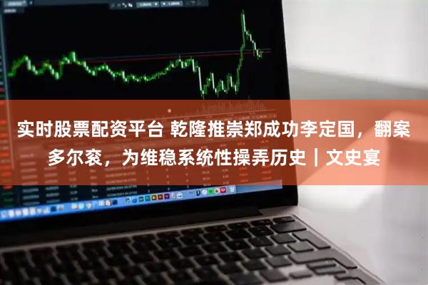 实时股票配资平台 乾隆推崇郑成功李定国，翻案多尔衮，为维稳系统性操弄历史｜文史宴