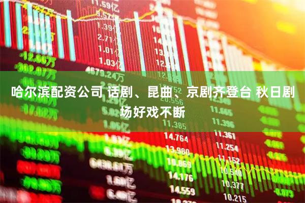 哈尔滨配资公司 话剧、昆曲、京剧齐登台 秋日剧场好戏不断